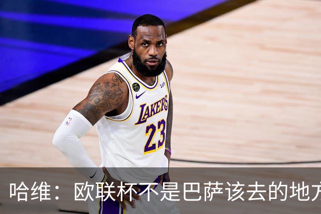 哈维：欧联杯不是巴萨该去的地方 但我们必须夺冠