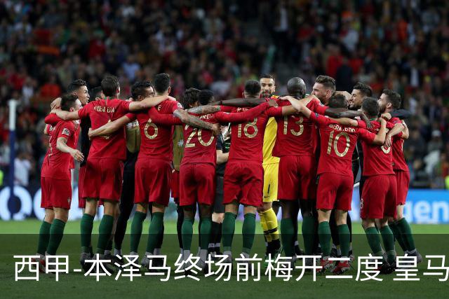 西甲-本泽马终场前梅开二度 皇马客场2-0夺连胜