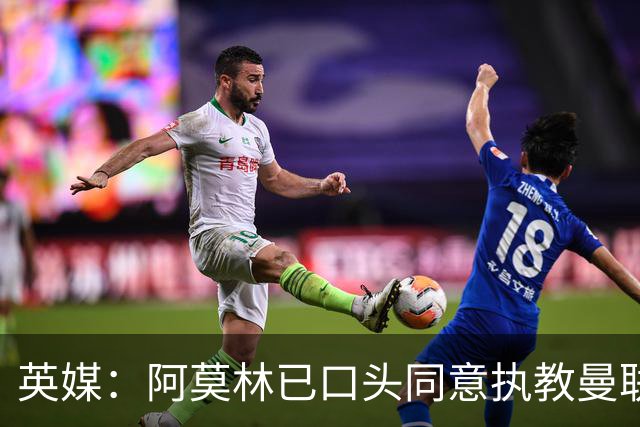 英媒：阿莫林已口头同意执教曼联